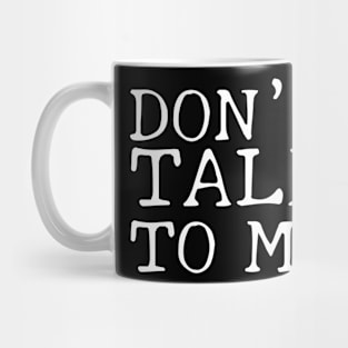 Don't Talk To Me! Mug